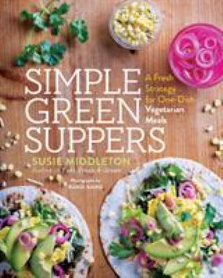 Simple Green Suppers : A Fresh Strategy for One-Dish Vegetarian Meals