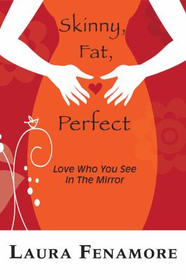 Skinny, Fat, Perfect : Love Who You See in the Mirror