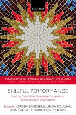 Skillful Performance : Enacting Capabilities, Knowledge, Competence, and Expertise in Organizations