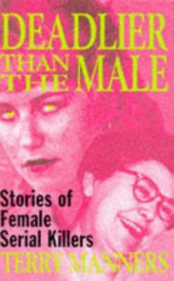 Deadlier Than the Male : Stories of Female Serial Killers