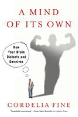 A Mind of Its Own : How Your Brain Distorts and Deceives