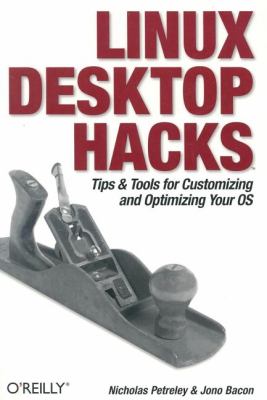 Linux Desktop Hacks : Tips and Tools for Customizing and Optimizing Your OS