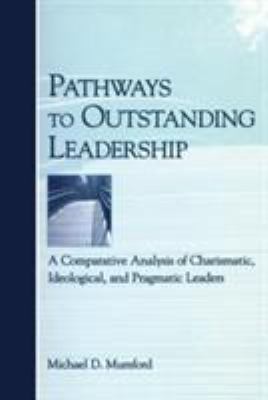 Pathways to Outstanding Leadership : A Comparative Analysis of Charismatic, Ideological, and Pragmatic Leaders