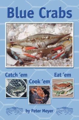 Blue Crabs : Catch 'Em, Cook 'Em, Eat 'em
