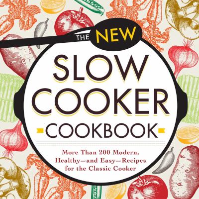 The New Slow Cooker Cookbook : More Than 200 Modern, Healthy--And Easy--Recipes for the Classic Cooker