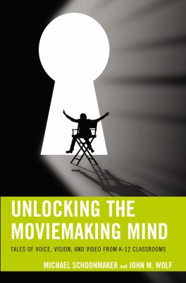 Unlocking the Moviemaking Mind : Tales of Voice, Vision, and Video from K-12 Classrooms