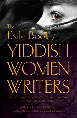 The Exile Book of Yiddish Women Writers : An Anthology of Stories That Looks to the Past So We Might See the Future