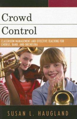 Crowd Control : Classroom Management and Effective Teaching for Chorus, Band, and Orchestra