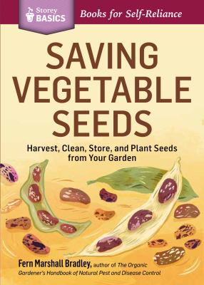Saving Vegetable Seeds : Harvest, Clean, Store, and Plant Seeds from Your Garden. a Storey BASICS® Title