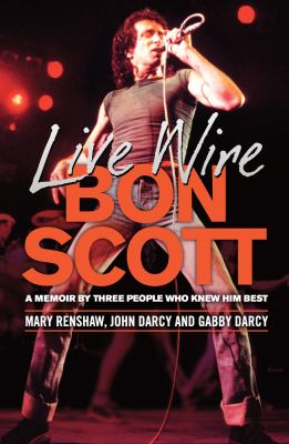 Live Wire : A Memoir of Bon Scott by Three People Who Knew Him Best