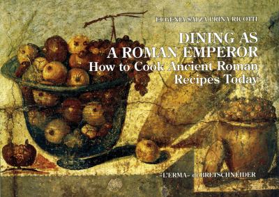 Dining As a Roman Emperor : How to Cook Ancient Roman Recipes Today