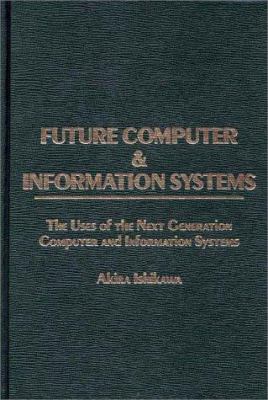 Future Computer and Information Systems : The Uses of the Next Generation Computer and Information Systems