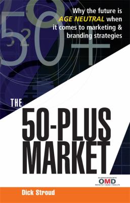 The 50-Plus Market : Why the Future Is Age Neutral When It Comes to Marketing and Branding Strategies