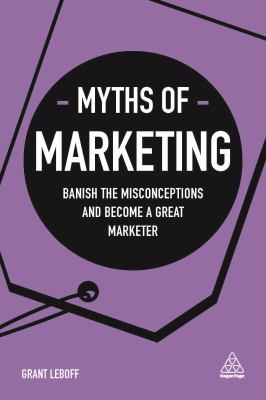 Myths of Marketing : Banish the Misconceptions and Become a Great Marketer