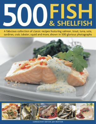 500 Fish and Shellfish : A fabulous collection of classic recipes featuring salmon, trout, tuna, sole, sardines, crab, lobster, squid and more, shown in 500 glorious Photographs