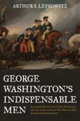 George Washington's Indispensable Men : Alexander Hamilton and the Other Aides-de-Camp Who Helped Win the Revolutionary War
