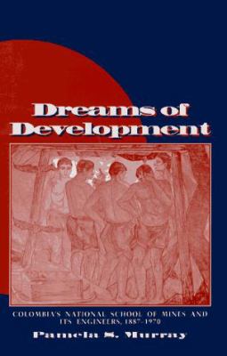 Dreams of Development : Colombia's National School of Mines and Its Engineers, 1887-1970