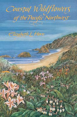Coastal Wildflowers of the Pacific Northwest : Wildflowers and Flowering Shrubs from British Columbia to Northern California