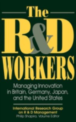 The R and D Workers : Managing Innovation in Britain, Germany, Japan, and the United States