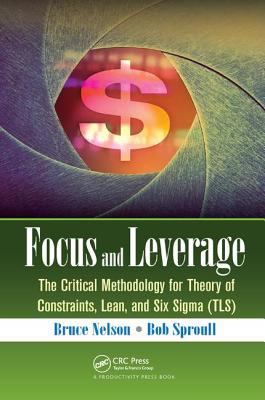 Focus and Leverage : The Critical Methodology for Theory of Constraints, Lean, and Six Sigma (TLS)