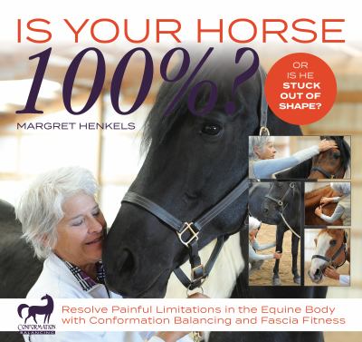 Is Your Horse 100%? : Resolve Painful Limitations in the Equine Body with Conformation Balancing and Fascia Fitness