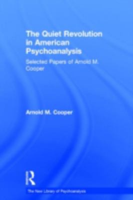 The Quiet Revolution in American Psychoanalysis : Selected Papers of Arnold M. Cooper