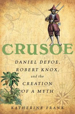 Crusoe : Daniel Defoe, Robert Knox, and the Creation of a Myth