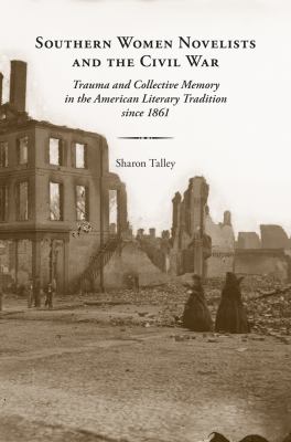 Southern Women Novelists and the Civil War : Trauma and Collective Memory in the American Literary Tradition Since 1861