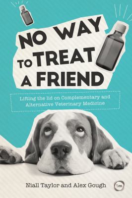 No Way to Treat a Friend : Lifting the Lid on Complementary and Alternative Veterinary Medicine