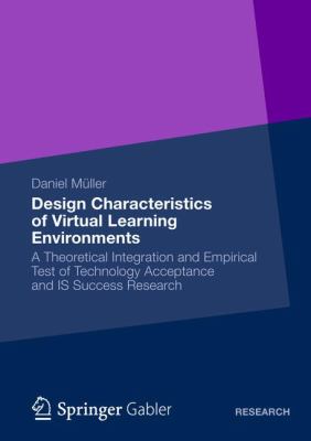 Design Characteristics of Virtual Learning Environments : A Theoretical Integration and Empirical Test of Technology Acceptance and IS Success Research