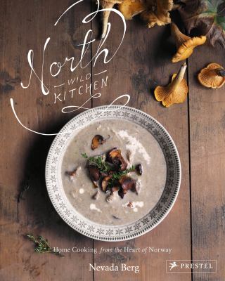 North Wild Kitchen : Home Cooking from the Heart of Norway