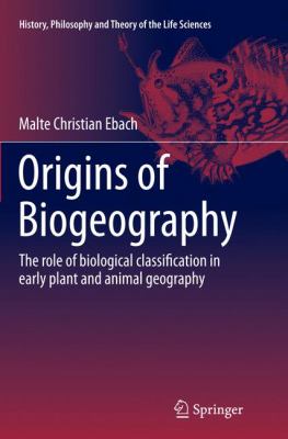 Origins of Biogeography : The Role of Biological Classification in Early Plant and Animal Geography