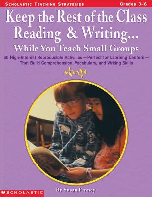 Keep the Rest of the Class Reading and Writing ... While You Teach Small Groups : 60 High-Interest Reproducible Activities-Perfect for Learning Centers-That Build Comprehension, Vocabulary, and Writing Skills