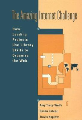 The Amazing Internet Challenge : How Leading Projects Are Using Library Skills to Organize the Web