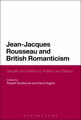 Jean-Jacques Rousseau and British Romanticism : Gender and Selfhood, Politics and Nation