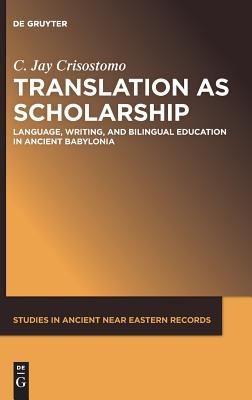 Translation As Scholarship : Language, Writing, and Bilingual Education in Ancient Babylonia