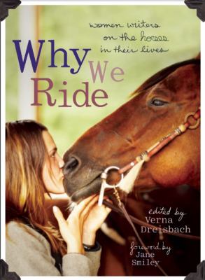 Why We Ride : Women Writers on the Horses in Their Lives