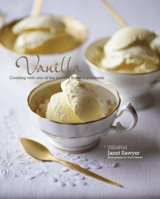Vanilla: Cooking with One of the World's Finest Ingredients : Cooking with the King of Spices