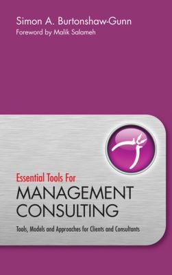 Essential Tools for Management Consulting : Tools, Models and Approaches for Clients and Consultants