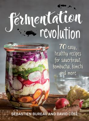 Fermentation Revolution : 70 Easy Recipes for Kombucha, Kimchi and More