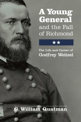 A Young General and the Fall of Richmond : The Life and Career of Godfrey Weitzel