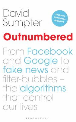 Outnumbered : From Facebook and Google to Fake News and Filter-Bubbles - the Algorithms That Control Our Lives