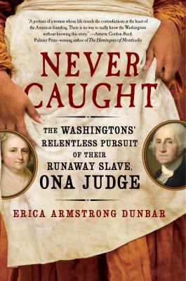 Never Caught : The Washingtons' Relentless Pursuit of Their Runaway Slave, Ona Judge