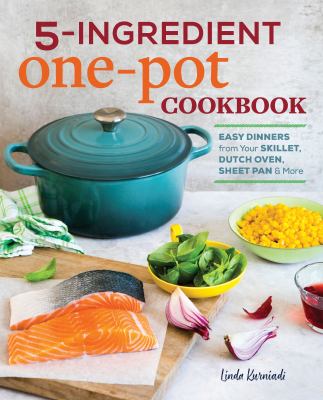 5-Ingredient One Pot Cookbook : Easy Dinners from Your Skillet, Dutch Oven, Sheet Pan and More