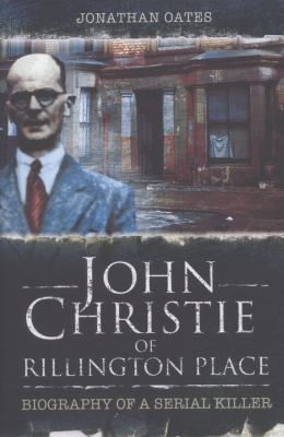 John Christie of Rillington Place : Biography of a Serial Killer