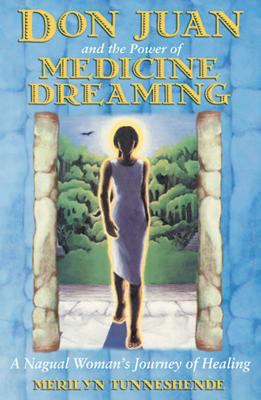 Don Juan and the Power of Medicine Dreaming : A Nagual Woman's Journey of Healing