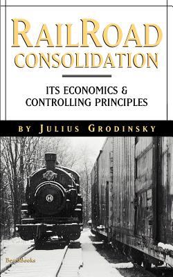 Railroad Consolidation; Its Economics and Controlling Principles