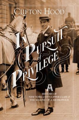In Pursuit of Privilege : A History of New York City's Upper Class and the Making of a Metropolis