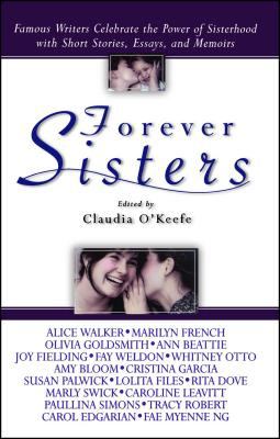 Forever Sisters : Famous Writers Celebrate the Power of Sisterhood with Short Stories, Essays, and Memoirs