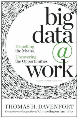Big Data at Work : Dispelling the Myths, Uncovering the Opportunities